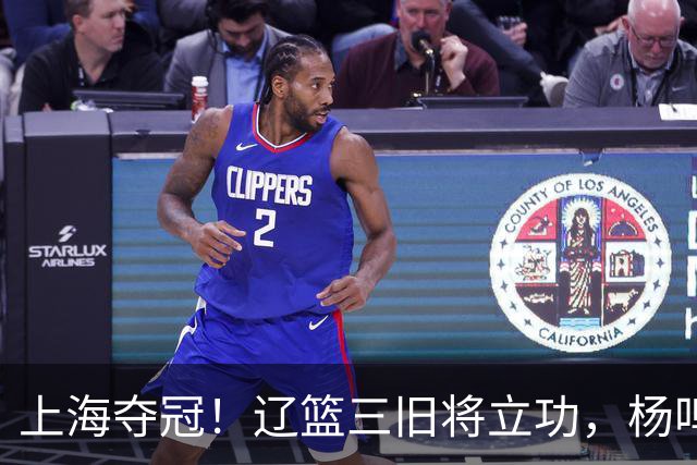 上海夺冠！辽篮三旧将立功，杨鸣助手拿3冠，张镇麟6年5进决赛