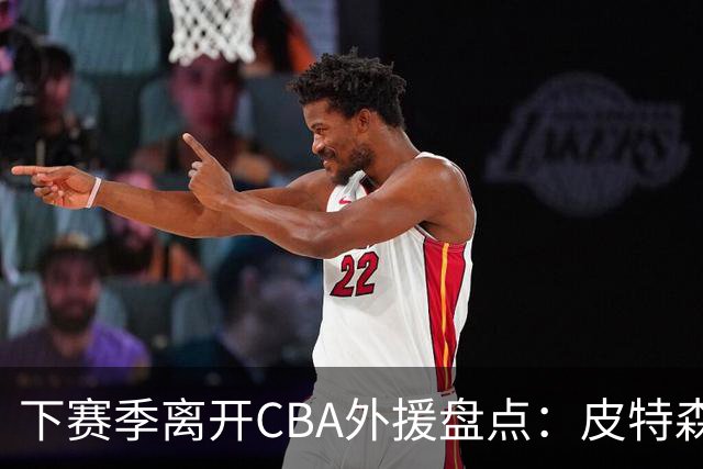 下赛季离开CBA外援盘点：皮特森莱迪领衔，日韩联赛成热门下家