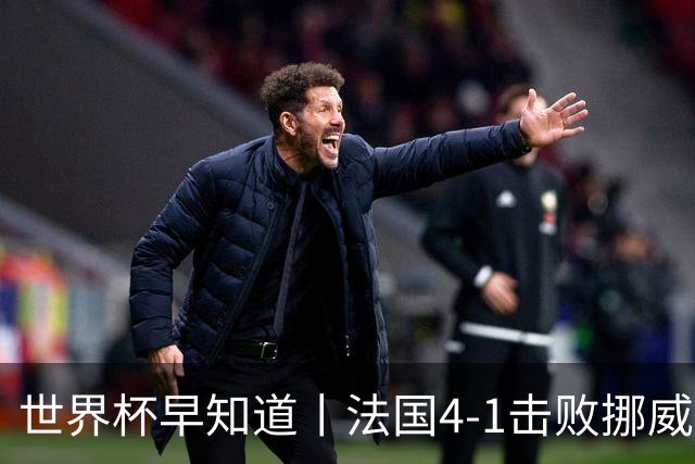 世界杯早知道丨法国4-1击败挪威小组第一出线 塞内加尔5-0伊拉克