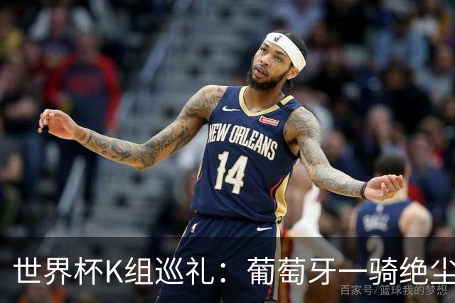 世界杯K组巡礼：葡萄牙一骑绝尘 中超旧将聚首