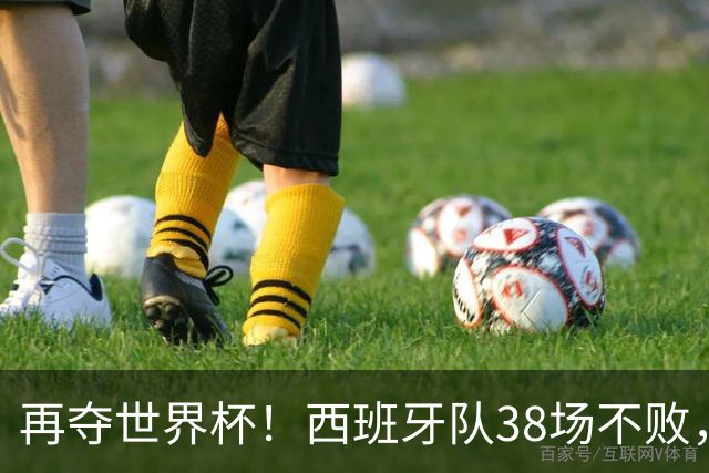 再夺世界杯！西班牙队38场不败，创造世界足坛国家队历史纪录