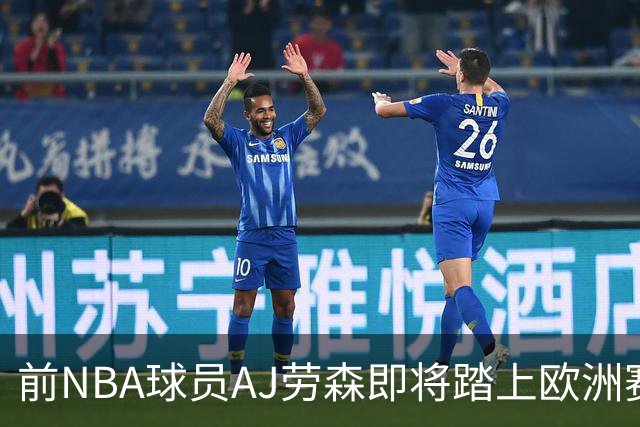 前NBA球员AJ劳森即将踏上欧洲赛场，他加盟西甲劲旅巴斯克尼亚