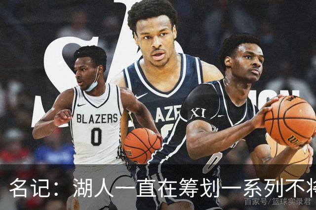 名记：湖人一直在筹划一系列不将詹姆斯纳入未来计划的阵容运作