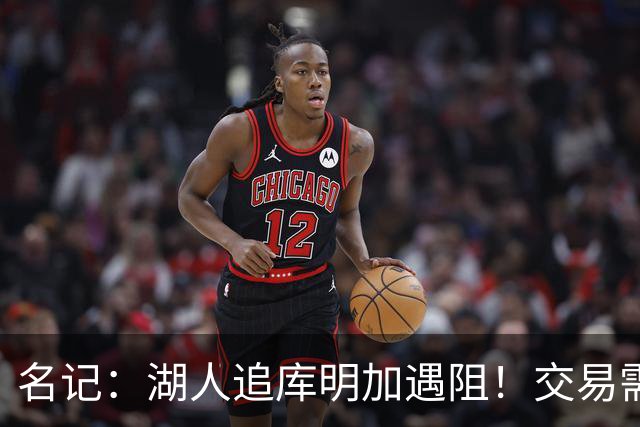 名记：湖人追库明加遇阻！交易需加入范德比尔特 但老鹰不太愿意