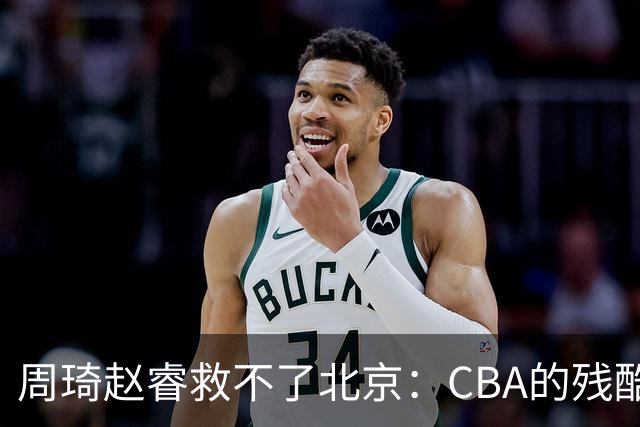 周琦赵睿救不了北京：CBA的残酷真相，叫“外援档次决定上限”
