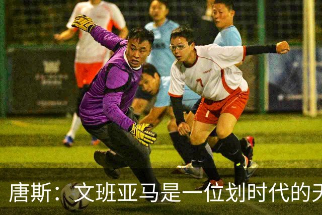 唐斯：文班亚马是一位划时代的天才 我亦如此