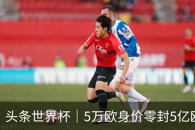 头条世界杯｜5万欧身价零封5亿欧豪门，他让西班牙绝望