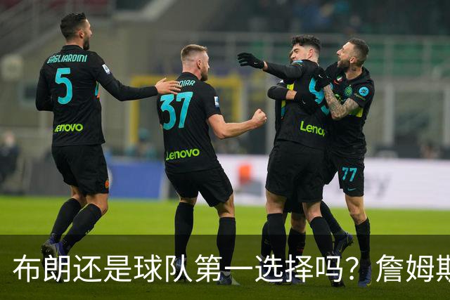 布朗还是球队第一选择吗？詹姆斯加盟后76人进攻核心人选现变数