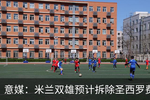 意媒：米兰双雄预计拆除圣西罗费用1.27亿欧，如今成本却几乎翻倍
