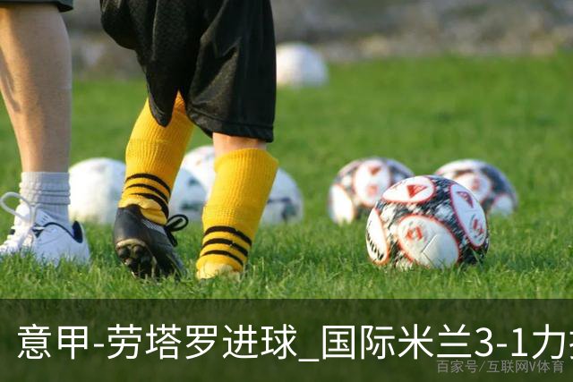 意甲-劳塔罗进球 国际米兰3-1力擒罗马登上榜首