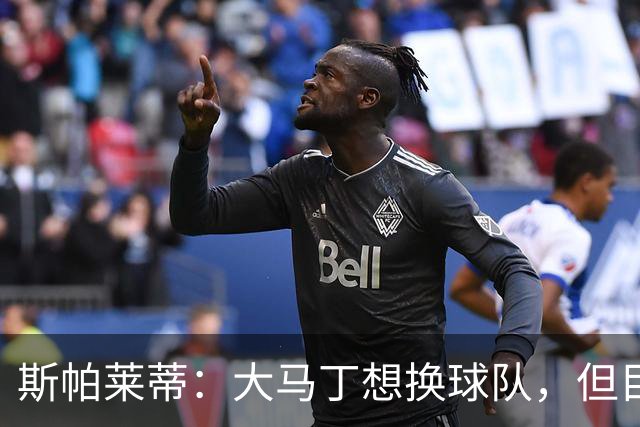 斯帕莱蒂：大马丁想换球队，但目前我们有两名门将
