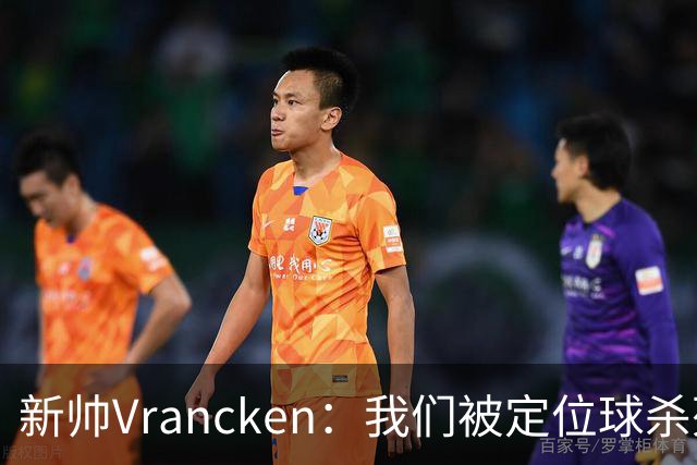 新帅Vrancken：我们被定位球杀死了，对手把握了机会