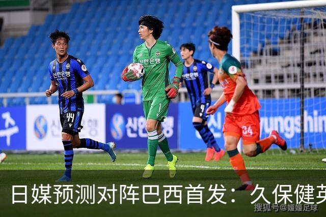 日媒预测对阵巴西首发：久保健英替补 队长板仓滉恐缺阵