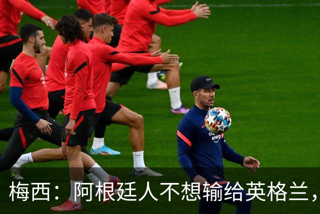 梅西：阿根廷人不想输给英格兰，感谢上帝，我们最终做到了！