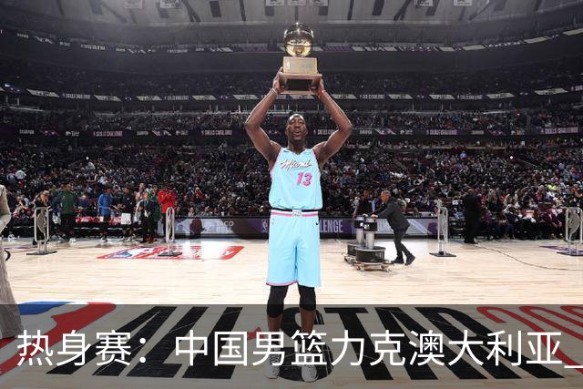 热身赛：中国男篮力克澳大利亚 王俊杰23+6+4赵继伟一度受伤