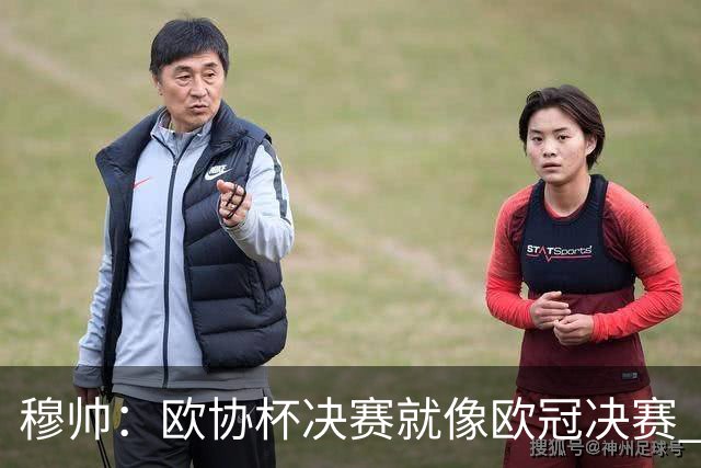 穆帅：欧协杯决赛就像欧冠决赛 我不是为自己