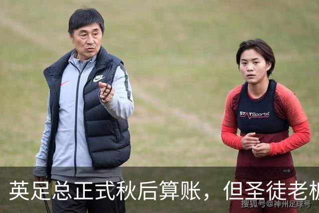 英足总正式秋后算账，但圣徒老板已决定死保这位“间谍门”主角