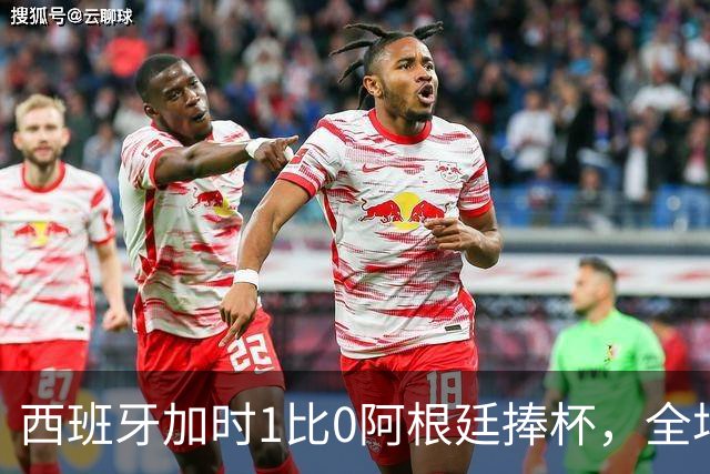 西班牙加时1比0阿根廷捧杯，全场高喊“梅西！梅西！”万人致敬队长落泪
