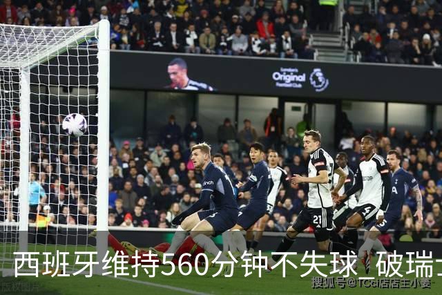 西班牙维持560分钟不失球 破瑞士纪录成世界杯史上第一