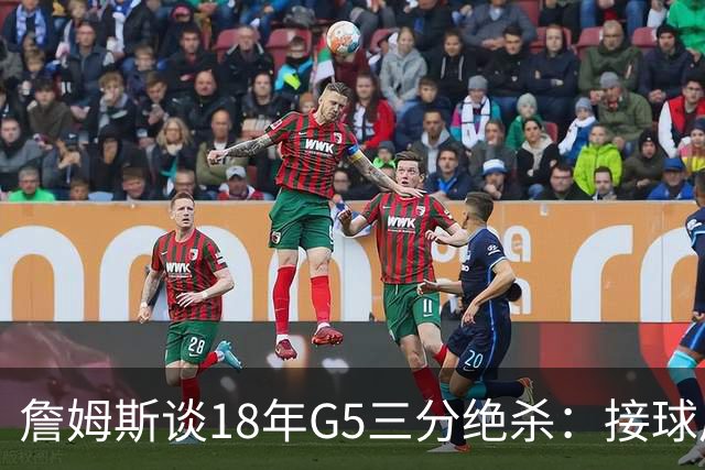 詹姆斯谈18年G5三分绝杀：接球后我的两次运球节奏极佳 我就投了