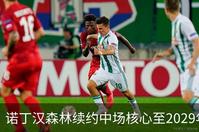 诺丁汉森林续约中场核心至2029年，桑加雷长留锁定未来