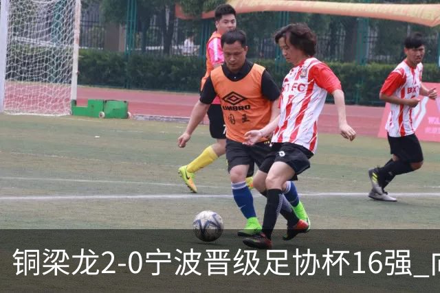 铜梁龙2-0宁波晋级足协杯16强 向余望梅开二度迪马塔助攻