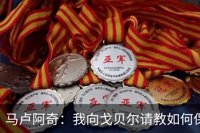 马卢阿奇：我向戈贝尔请教如何保持身体状态 心态层面是我的优势