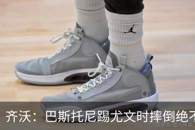 齐沃：巴斯托尼踢尤文时摔倒绝不是假摔，国米赢球触碰很多人神经