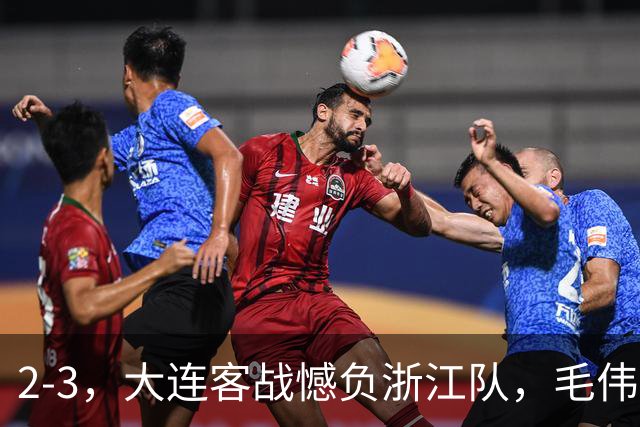2-3，大连客战憾负浙江队，毛伟杰世界波+防守凶猛，小德首秀亮眼