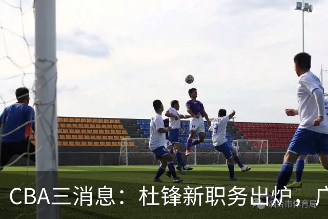CBA三消息：杜锋新职务出炉，广州拒绝召回徐昕，江苏报价原帅
