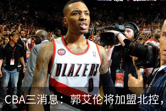 CBA三消息：郭艾伦将加盟北控，徐杰知恩图报，邱彪不讲情面