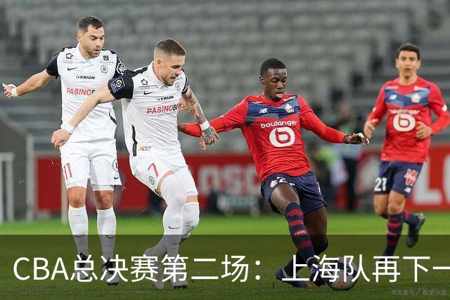 CBA总决赛第二场：上海队再下一城 姚明现身观赛