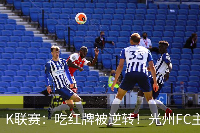 K联赛：吃红牌被逆转！光州FC主场1比2不敌济州SK