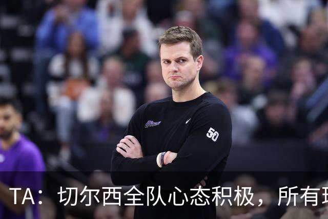 TA：切尔西全队心态积极，所有球员都专注享受这次难得的海外历练