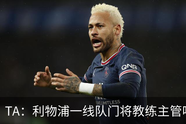 TA：利物浦一线队门将教练主管哈维·瓦莱罗离职，芬威在找新人选