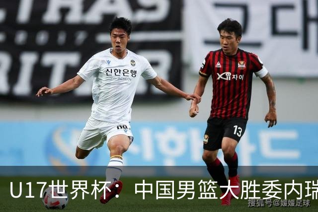 U17世界杯：中国男篮大胜委内瑞拉 陈昱休三分5中5张懿赵杰15+7+5
